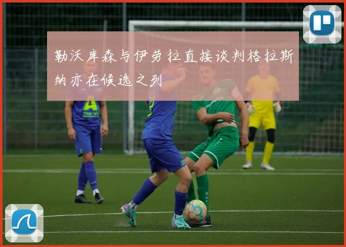 勒沃库森与伊劳拉直接谈判格拉斯纳亦在候选之列