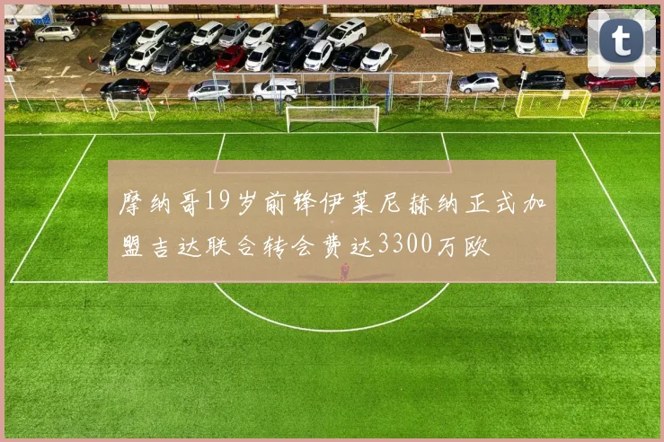 摩纳哥19岁前锋伊莱尼赫纳正式加盟吉达联合转会费达3300万欧