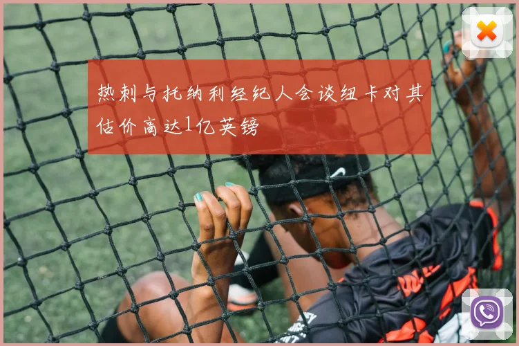 热刺与托纳利经纪人会谈纽卡对其估价高达1亿英镑