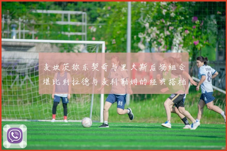 麦坎茨称东契奇与里夫斯后场组合堪比利拉德与麦科勒姆的经典搭档