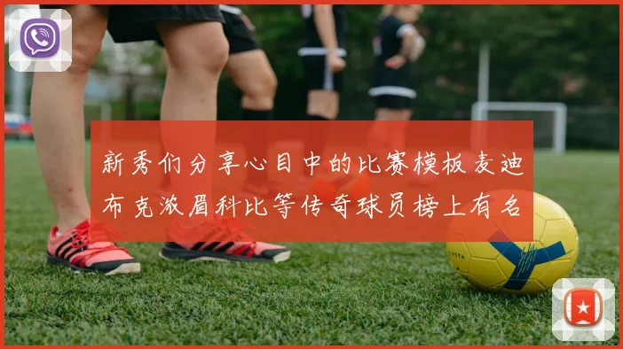 新秀们分享心目中的比赛模板麦迪布克浓眉科比等传奇球员榜上有名