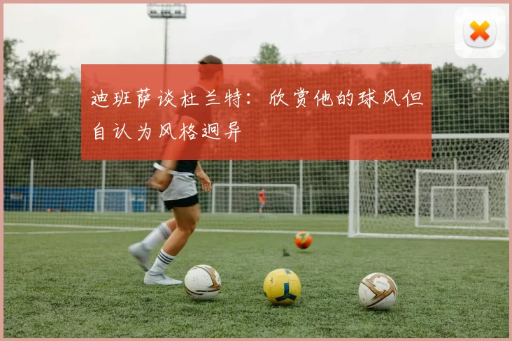 迪班萨谈杜兰特：欣赏他的球风但自认为风格迥异