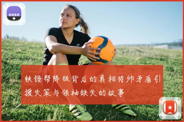 铁锤帮降级背后的真相将帅矛盾引援失策与领袖缺失的故事