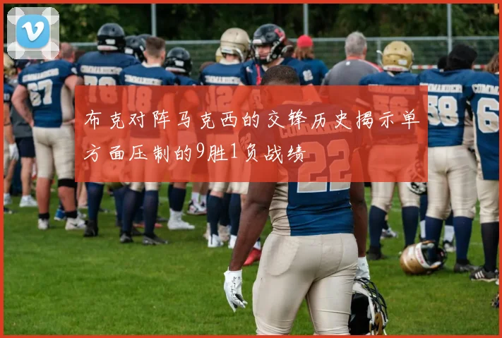 布克对阵马克西的交锋历史揭示单方面压制的9胜1负战绩