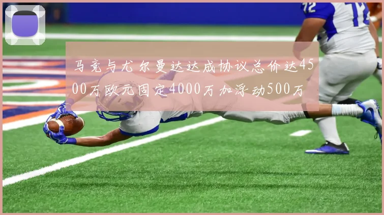 马竞与尤尔曼达达成协议总价达4500万欧元固定4000万加浮动500万