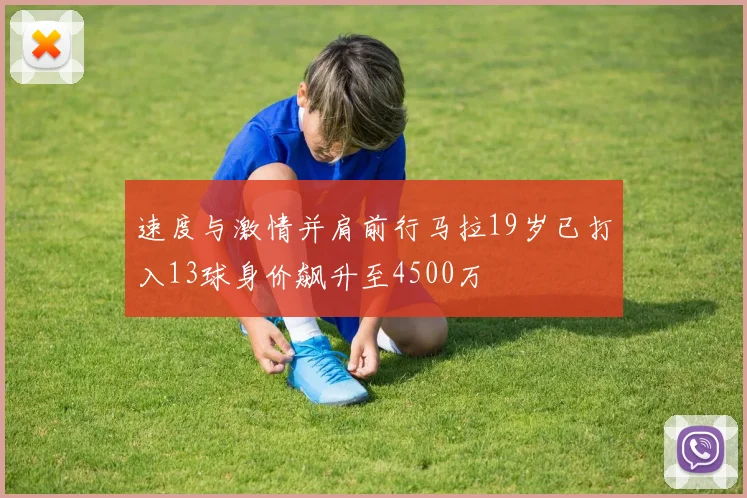 速度与激情并肩前行马拉19岁已打入13球身价飙升至4500万