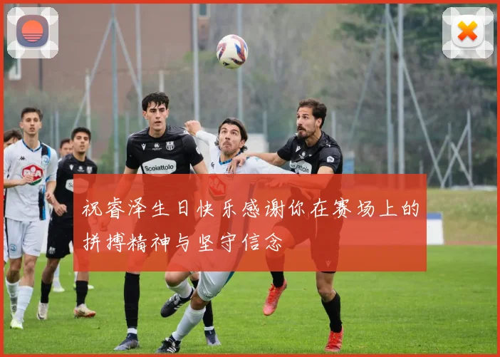 祝睿泽生日快乐感谢你在赛场上的拼搏精神与坚守信念
