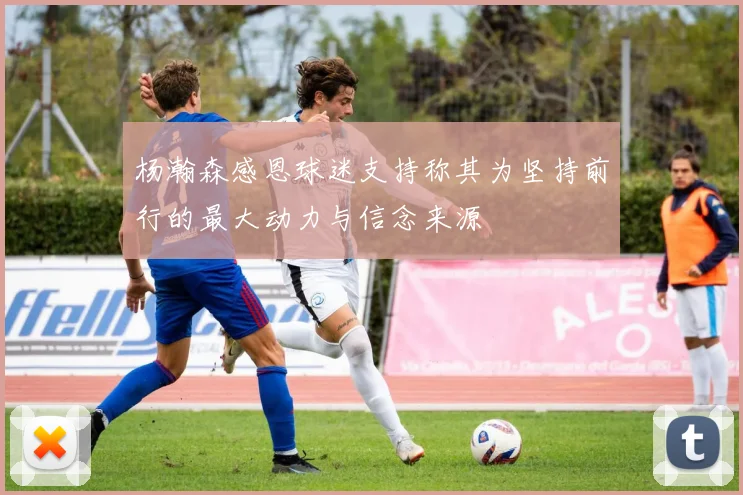 杨瀚森感恩球迷支持称其为坚持前行的最大动力与信念来源