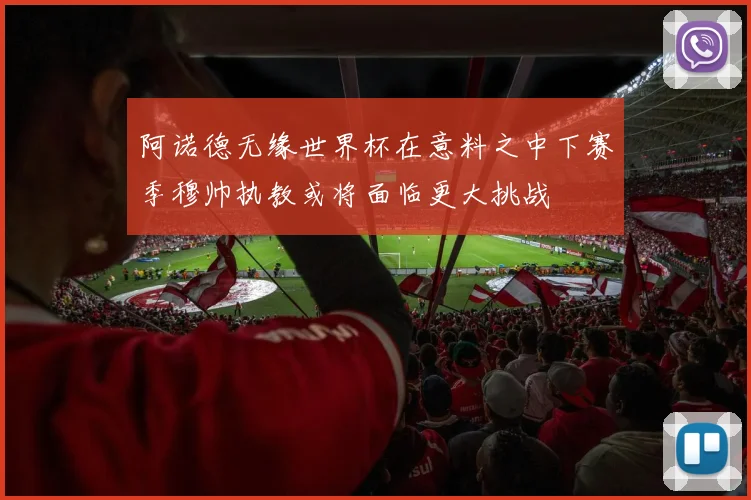 阿诺德无缘世界杯在意料之中下赛季穆帅执教或将面临更大挑战