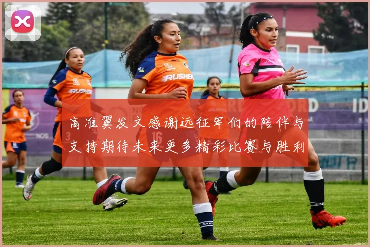 高准翼发文感谢远征军们的陪伴与支持期待未来更多精彩比赛与胜利