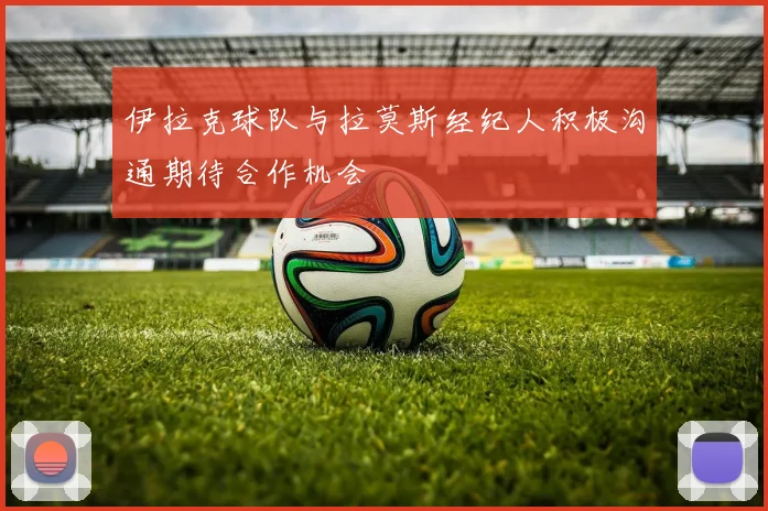 伊拉克球队与拉莫斯经纪人积极沟通期待合作机会